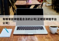 有哪家区块链是合法的公司[正规区块链平台公司]