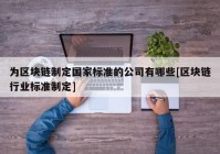 为区块链制定国家标准的公司有哪些[区块链行业标准制定]