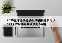 2020全球区块链创新50强参选公司[2021全球区块链企业创新50强]