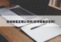 区块链是正规公司吗[区块链集团官网]