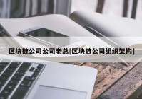 区块链公司公司老总[区块链公司组织架构]