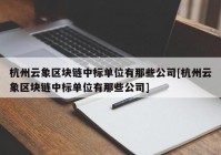 杭州云象区块链中标单位有那些公司[杭州云象区块链中标单位有那些公司]