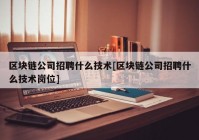 区块链公司招聘什么技术[区块链公司招聘什么技术岗位]