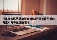 阿里参股区块链公司有哪些[阿里的区块链业务集中分布在哪些领域]