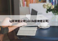 ig区块链公司[circle区块链公司]