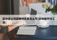 区块链公司薪酬对比表怎么写[区块链平均工资]