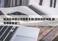 投资区块链公司需要多钱[想投资区块链,都有哪些渠道?]