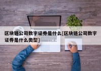 区块链公司数字证券是什么[区块链公司数字证券是什么类型]