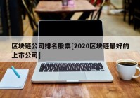 区块链公司排名股票[2020区块链最好的上市公司]