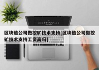 区块链公司做挖矿技术支持[区块链公司做挖矿技术支持工资高吗]