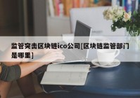 监管突击区块链ico公司[区块链监管部门是哪里]