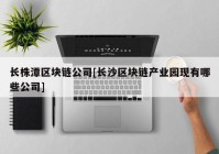 长株潭区块链公司[长沙区块链产业园现有哪些公司]