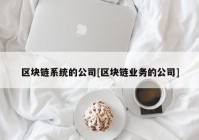 区块链系统的公司[区块链业务的公司]