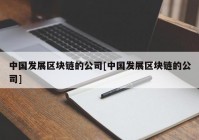 中国发展区块链的公司[中国发展区块链的公司]