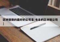 区块链做的最好的公司是[有名的区块链公司]