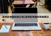 深圳区块链科技公司[深圳区块链科技有限公司]