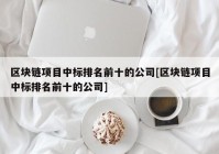 区块链项目中标排名前十的公司[区块链项目中标排名前十的公司]