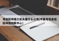 电信区块链三巨头是什么公司[中国电信金信区块链创新中心]