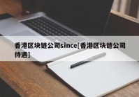 香港区块链公司since[香港区块链公司待遇]