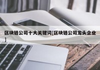 区块链公司十大关键词[区块链公司龙头企业]