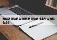 西湖区区块链公司[杭州区块链技术与应用联合会]