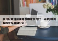 赣州区块链应用开发哪家公司好一点呢[赣州有哪些互联网公司]